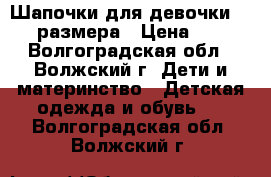 Шапочки для девочки 54-56 размера › Цена ­ 250 - Волгоградская обл., Волжский г. Дети и материнство » Детская одежда и обувь   . Волгоградская обл.,Волжский г.